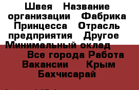 Швея › Название организации ­ Фабрика Принцесса › Отрасль предприятия ­ Другое › Минимальный оклад ­ 20 000 - Все города Работа » Вакансии   . Крым,Бахчисарай